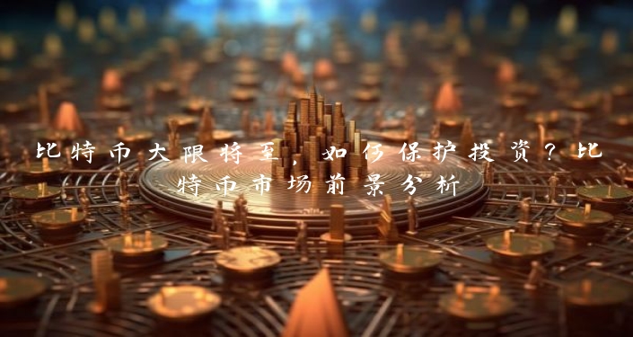 比特币大限将至，如何保护投资？比特币市场前景分析