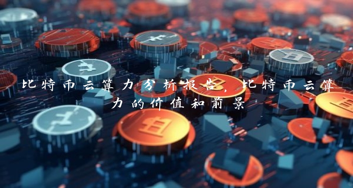 比特币云算力分析报告，比特币云算力的价值和前景